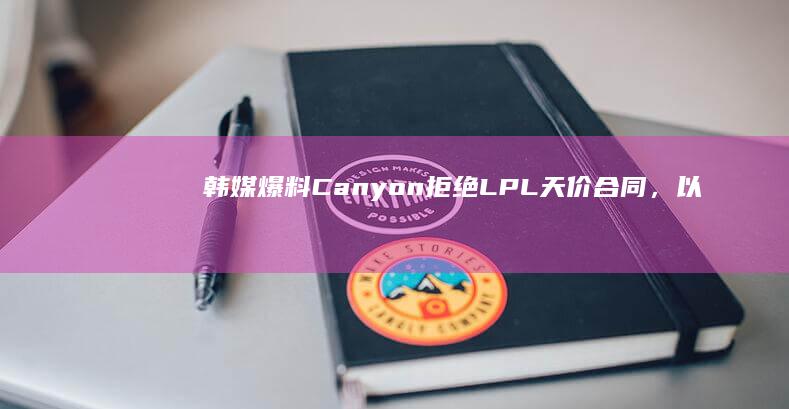 韩媒爆料 Canyon 拒绝 LPL 天价合同，以「只要能夺冠，钱不重要」加入 GEN，你有什么想说？