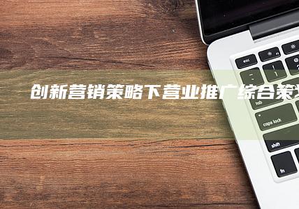 创新营销策略下营业推广综合策划方案