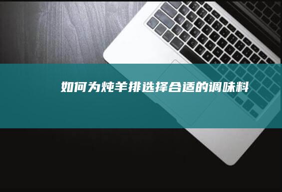 如何为炖羊排选择合适的调味料